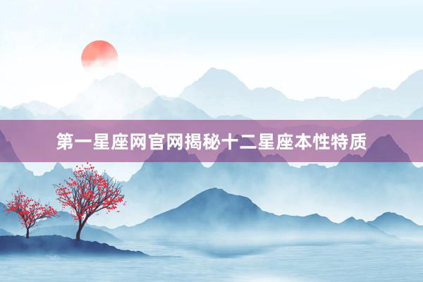 第一星座网官网揭秘十二星座本性特质