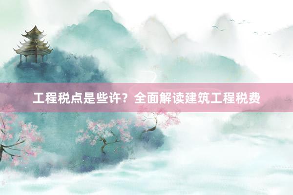 工程税点是些许？全面解读建筑工程税费