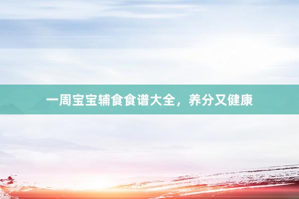 一周宝宝辅食食谱大全，养分又健康