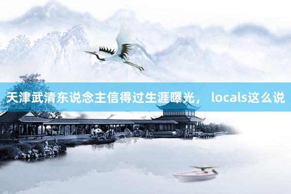 天津武清东说念主信得过生涯曝光， locals这么说