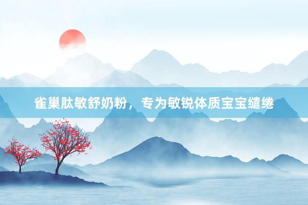 雀巢肽敏舒奶粉，专为敏锐体质宝宝缱绻