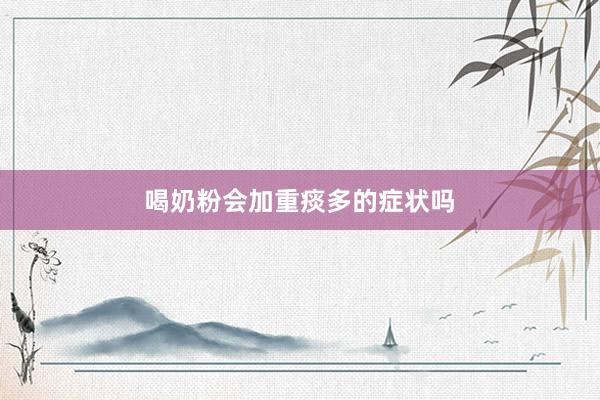 喝奶粉会加重痰多的症状吗