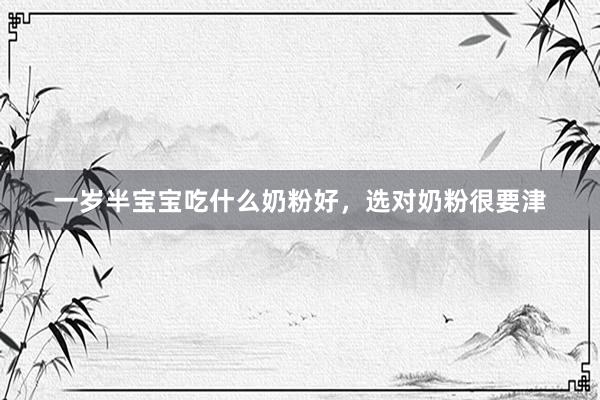 一岁半宝宝吃什么奶粉好，选对奶粉很要津