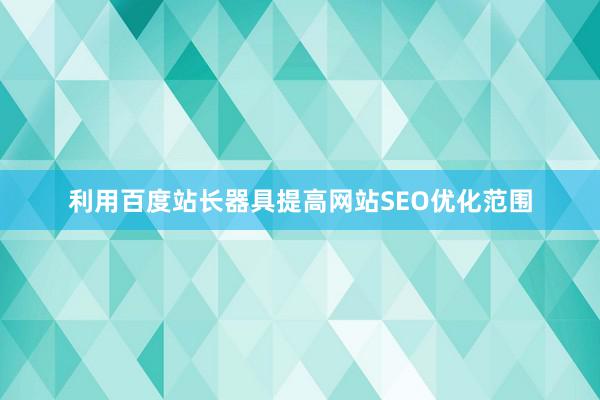 利用百度站长器具提高网站SEO优化范围