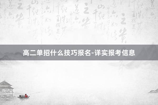 高二单招什么技巧报名-详实报考信息