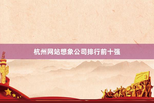 杭州网站想象公司排行前十强
