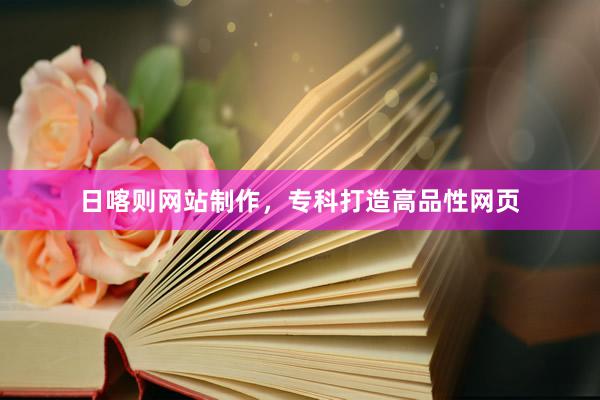 日喀则网站制作，专科打造高品性网页