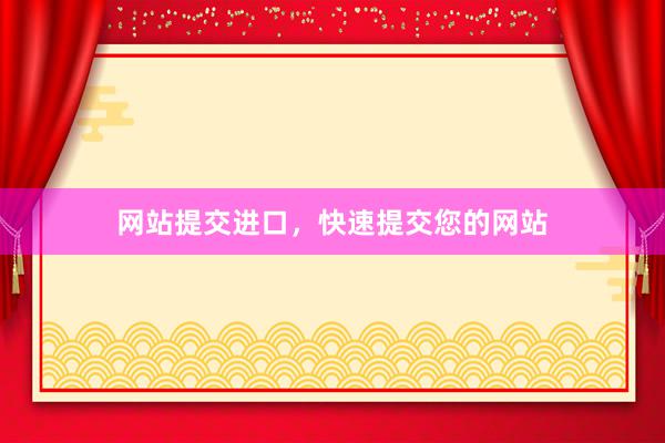 网站提交进口，快速提交您的网站