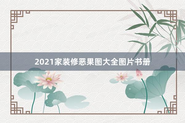2021家装修恶果图大全图片书册