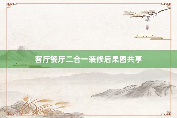 客厅餐厅二合一装修后果图共享