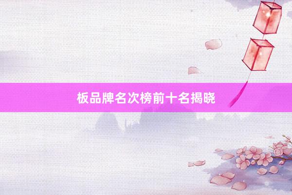板品牌名次榜前十名揭晓