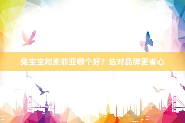 兔宝宝和索菲亚哪个好？选对品牌更省心