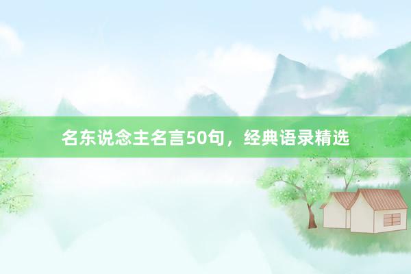 名东说念主名言50句，经典语录精选
