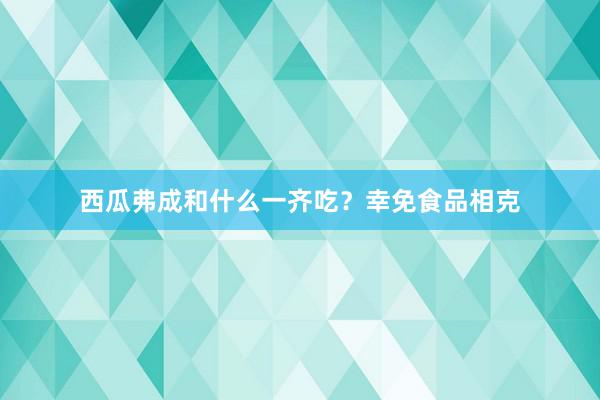 西瓜弗成和什么一齐吃？幸免食品相克