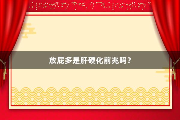 放屁多是肝硬化前兆吗？